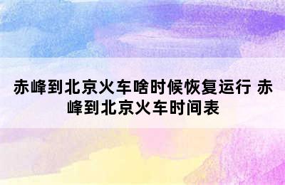 赤峰到北京火车啥时候恢复运行 赤峰到北京火车时间表